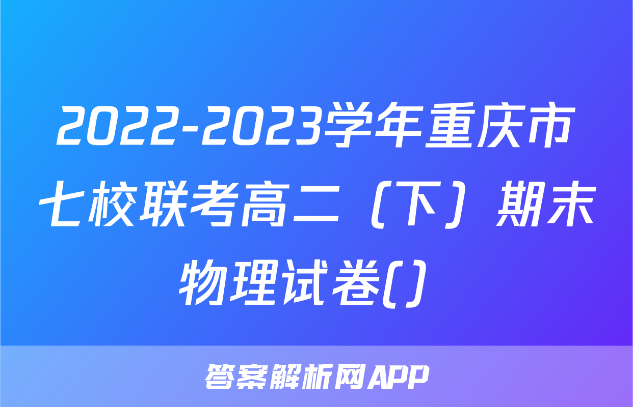 2022-2023学年重庆市七校联考高二（下）期末物理试卷(）