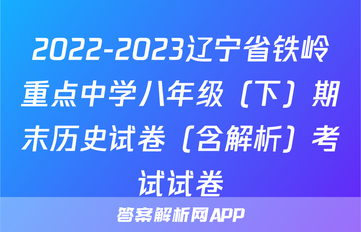 2022-2023辽宁省铁岭重点中学八年级（下）期末历史试卷（含解析）考试试卷