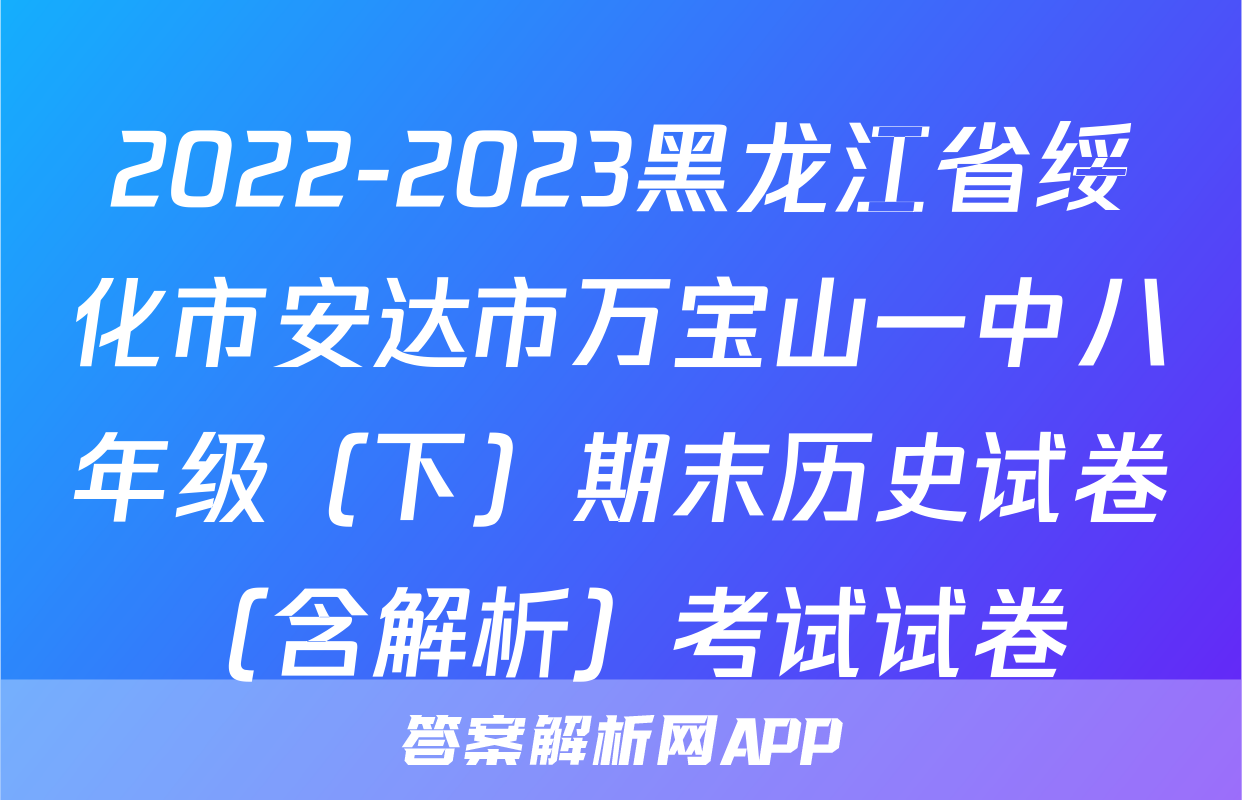 2022-2023黑龙江省绥化市安达市万宝山一中八年级（下）期末历史试卷（含解析）考试试卷