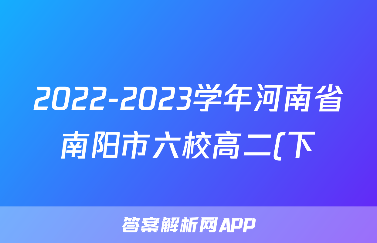 2022-2023学年河南省南阳市六校高二(下)期末英语试卷