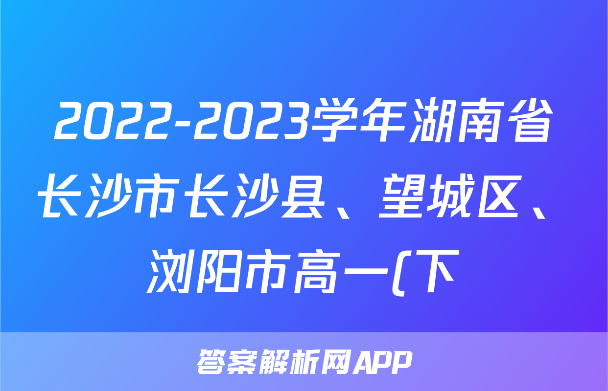 2022-2023学年湖南省长沙市长沙县、望城区、浏阳市高一(下)期末物理试卷