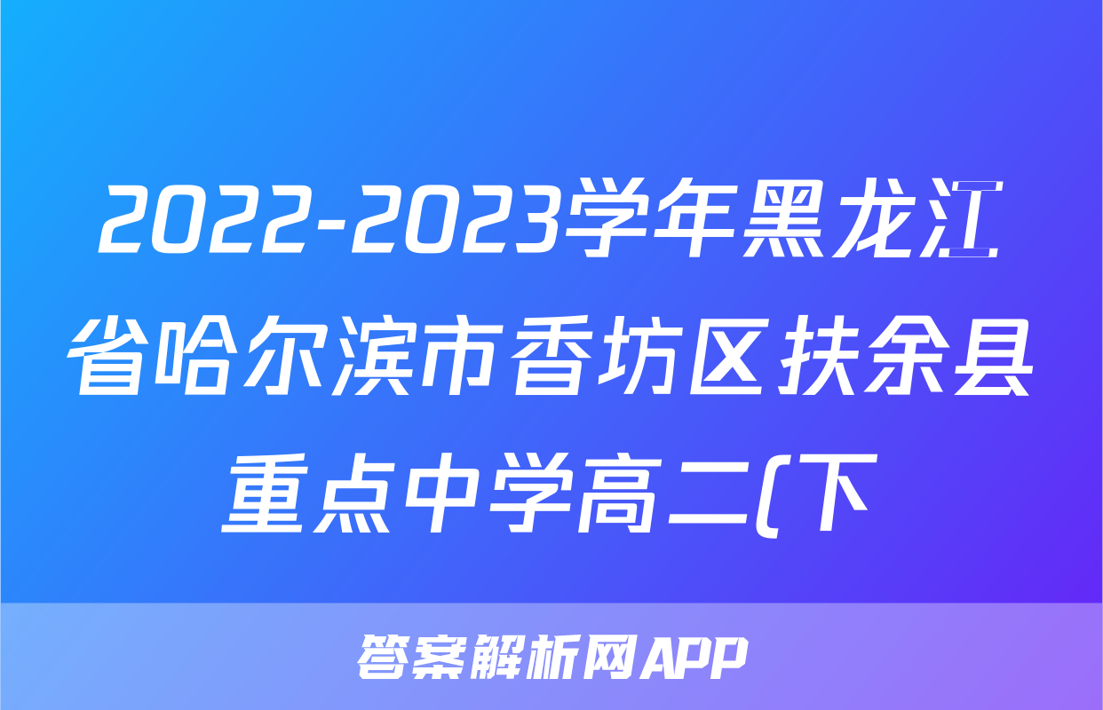 2022-2023学年黑龙江省哈尔滨市香坊区扶余县重点中学高二(下)期末语文试卷
