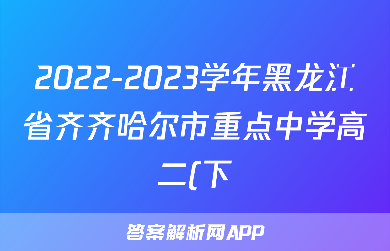 2022-2023学年黑龙江省齐齐哈尔市重点中学高二(下)期末英语试卷
