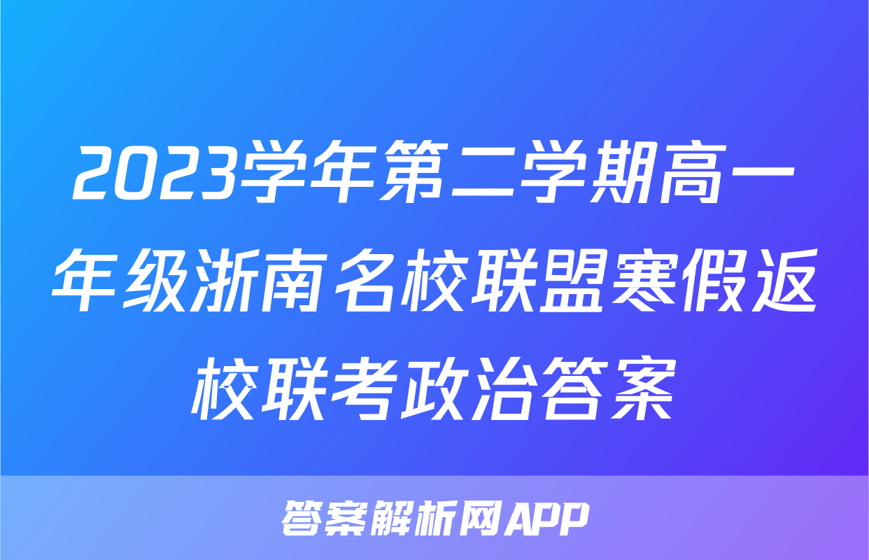 2023学年第二学期高一年级浙南名校联盟寒假返校联考政治答案