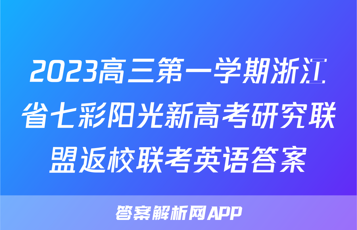 2023高三第一学期浙江省七彩阳光新高考研究联盟返校联考英语答案