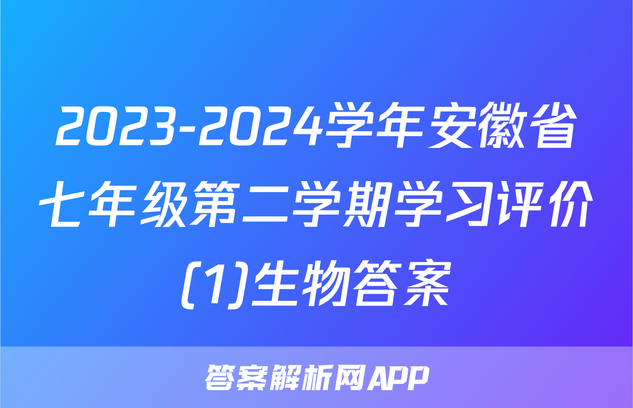 2023-2024学年安徽省七年级第二学期学习评价(1)生物答案