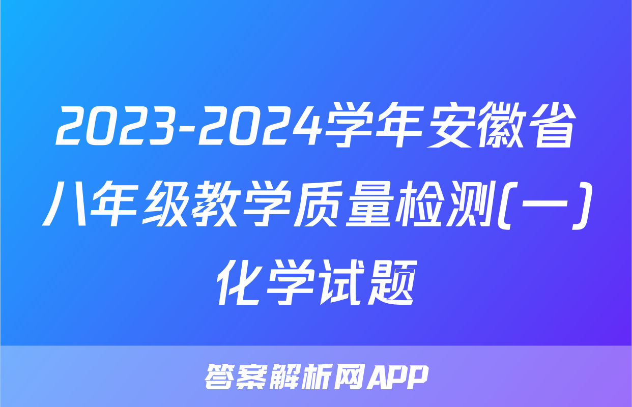 2023-2024学年安徽省八年级教学质量检测(一)化学试题