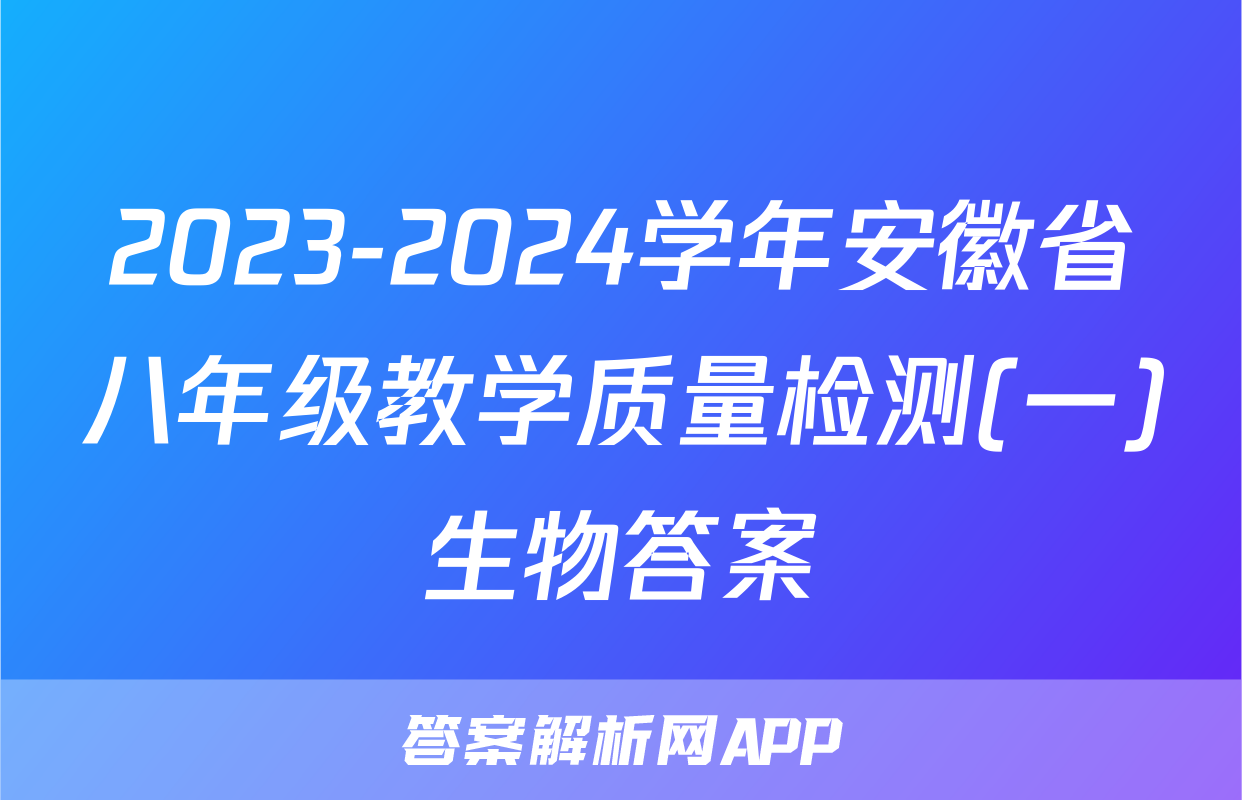 2023-2024学年安徽省八年级教学质量检测(一)生物答案