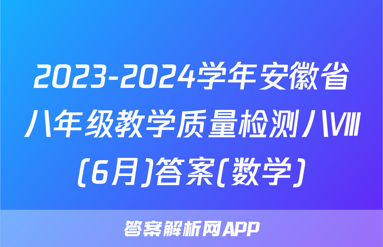 2023-2024学年安徽省八年级教学质量检测八Ⅷ(6月)答案(数学)