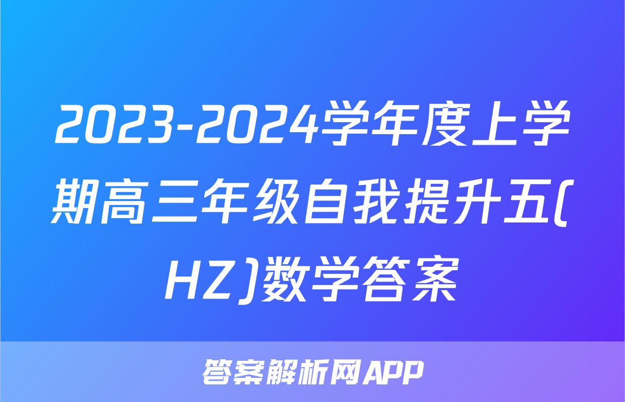 2023-2024学年度上学期高三年级自我提升五(HZ)数学答案