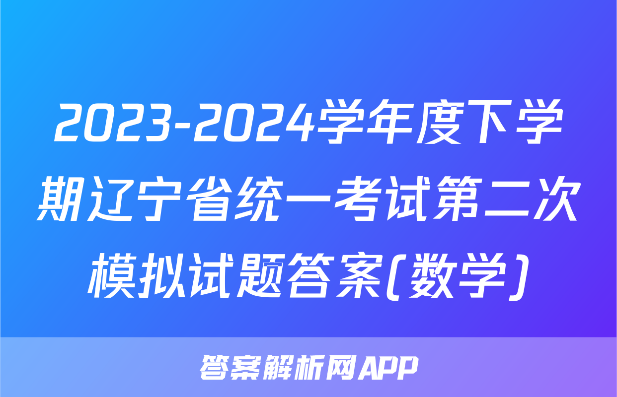 2023-2024学年度下学期辽宁省统一考试第二次模拟试题答案(数学)