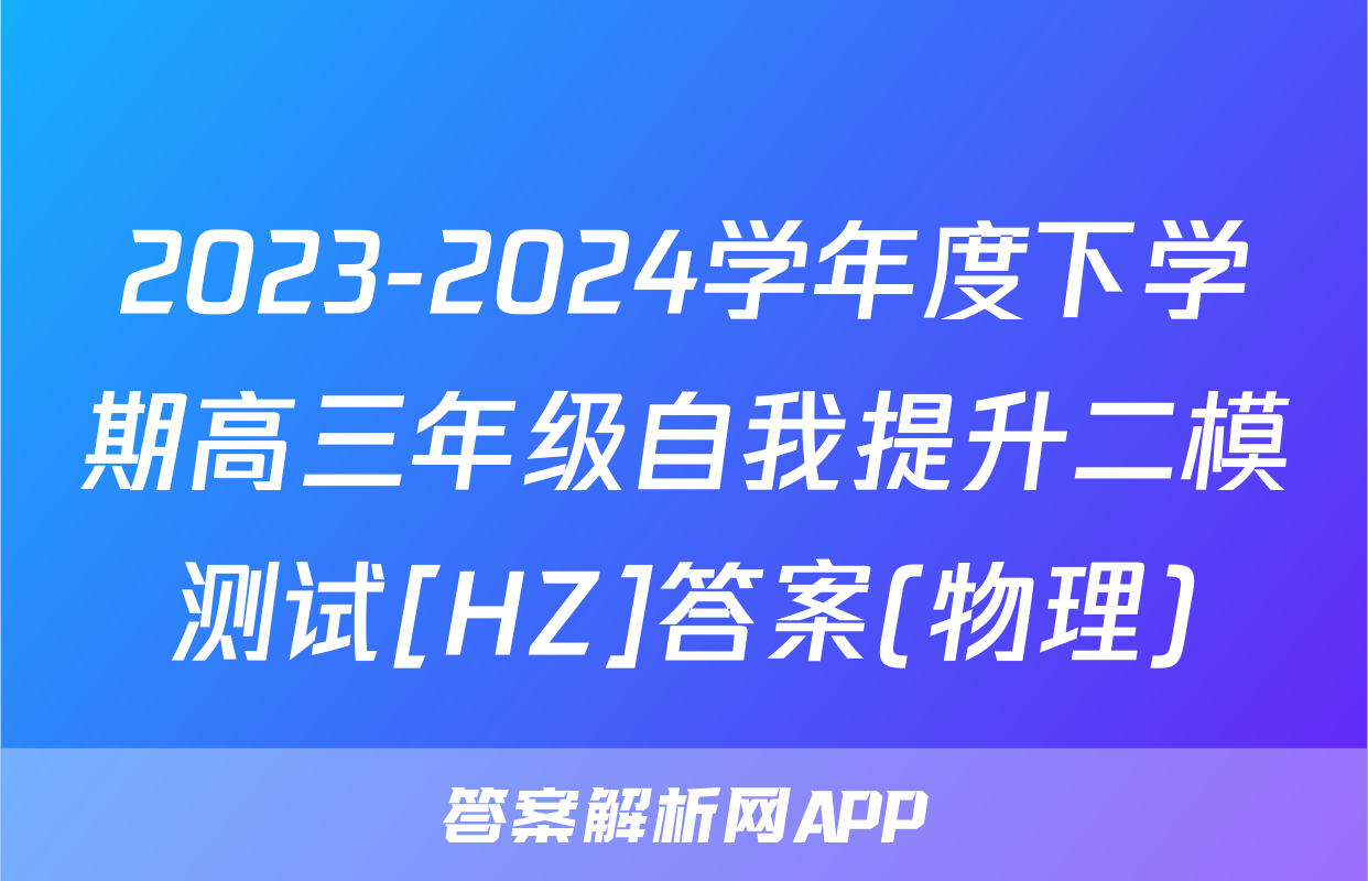 2023-2024学年度下学期高三年级自我提升二模测试[HZ]答案(物理)