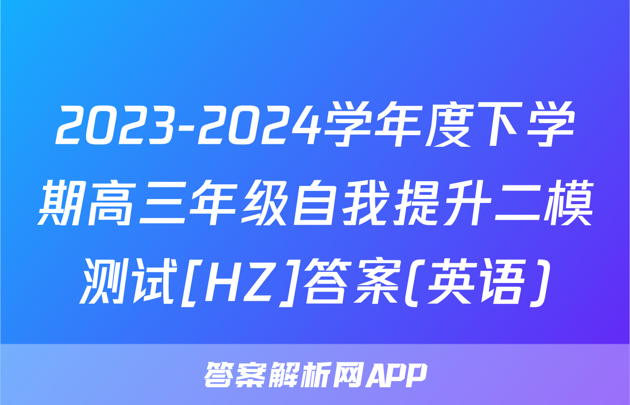 2023-2024学年度下学期高三年级自我提升二模测试[HZ]答案(英语)