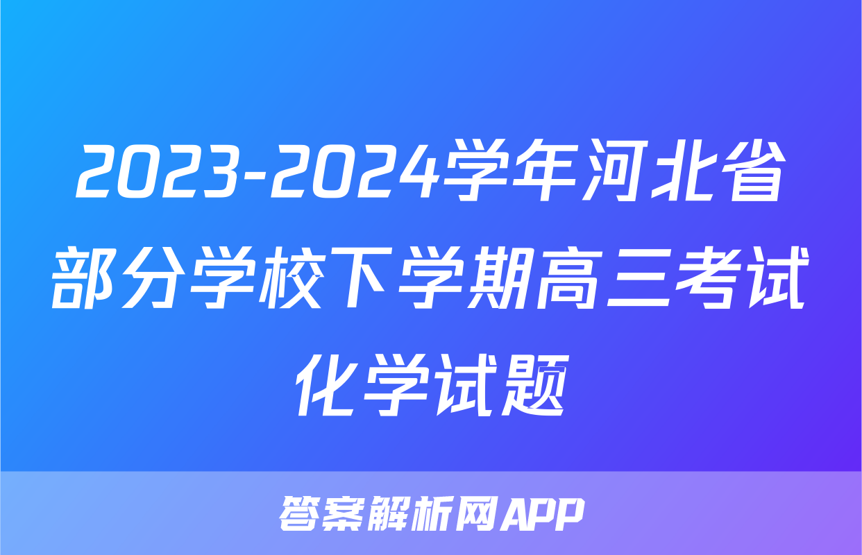 2023-2024学年河北省部分学校下学期高三考试化学试题