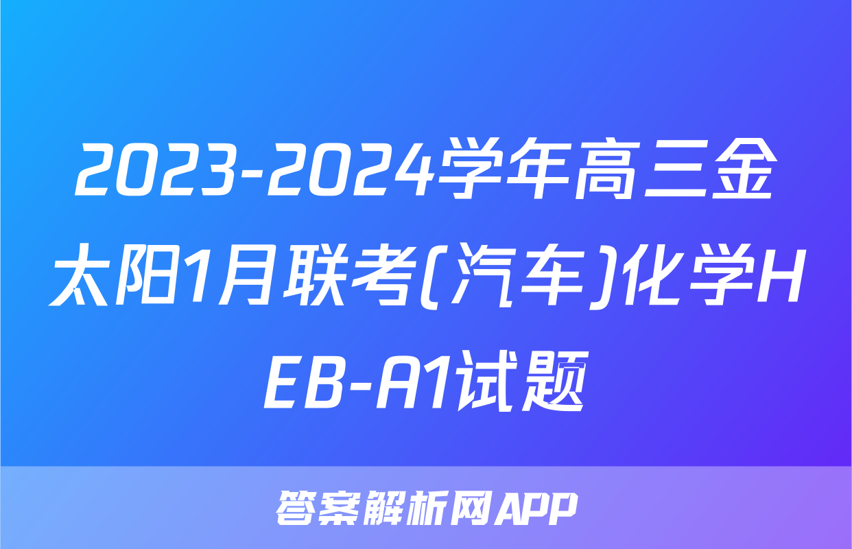 2023-2024学年高三金太阳1月联考(汽车)化学HEB-A1试题
