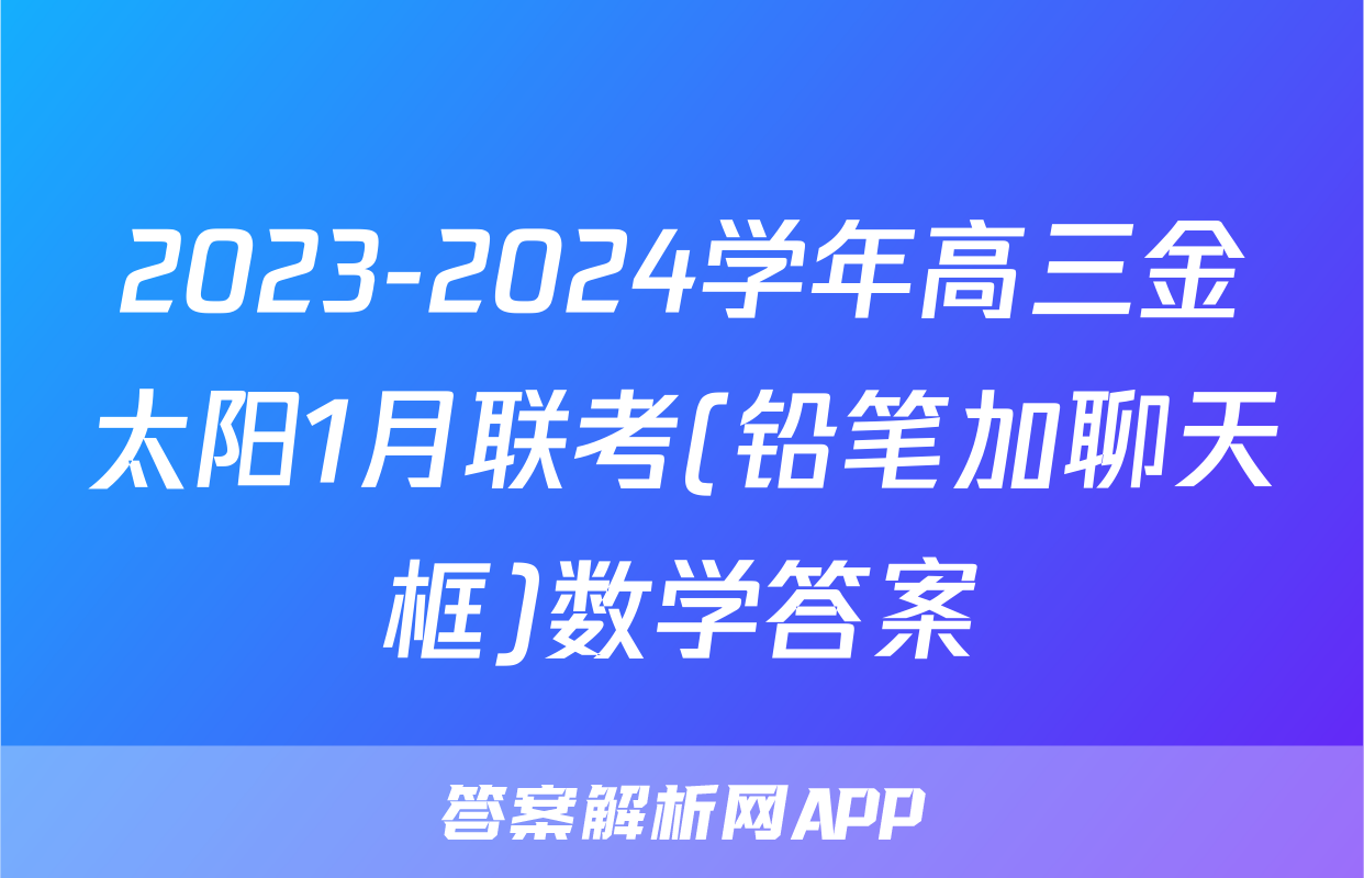 2023-2024学年高三金太阳1月联考(铅笔加聊天框)数学答案
