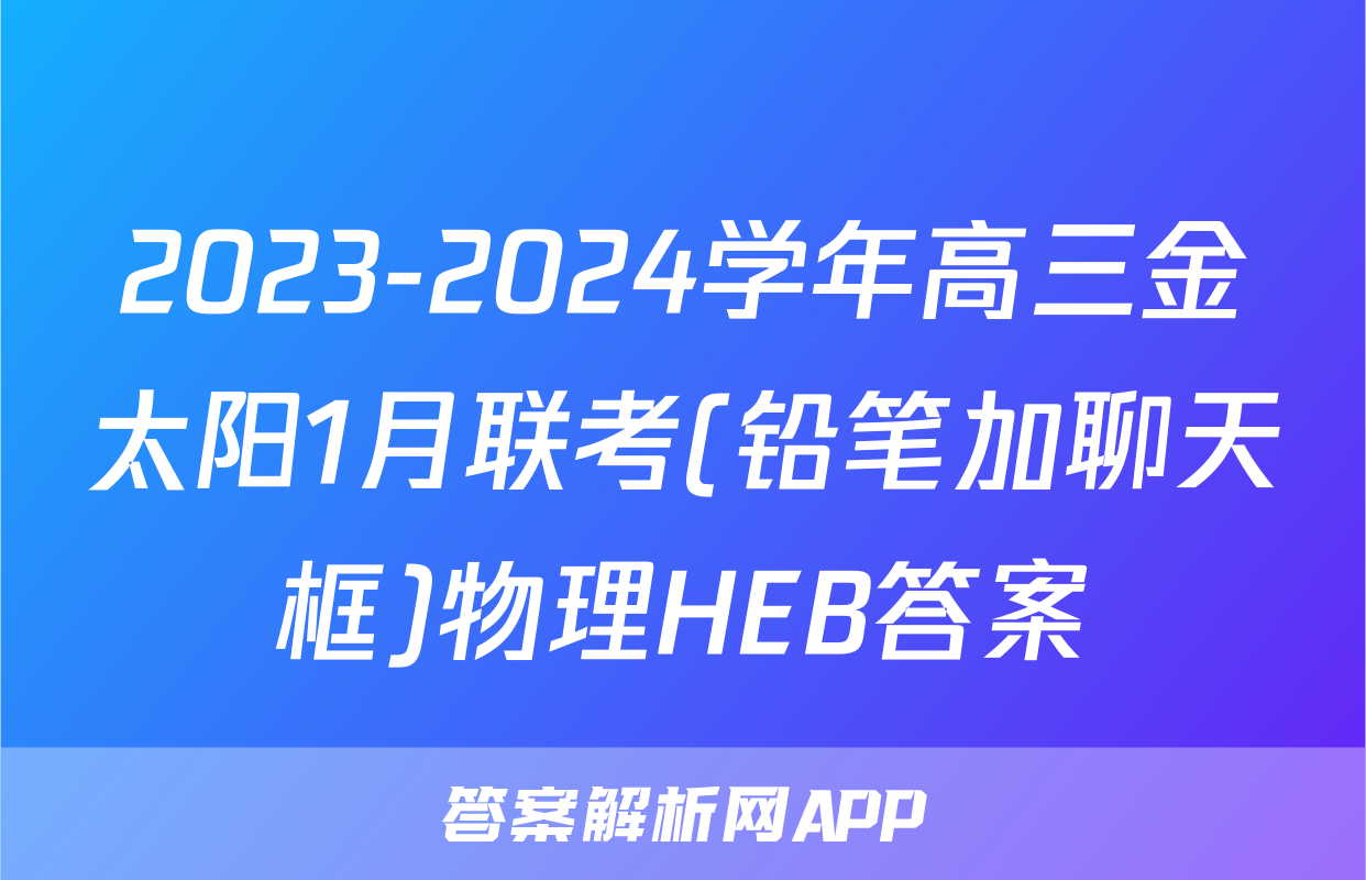 2023-2024学年高三金太阳1月联考(铅笔加聊天框)物理HEB答案