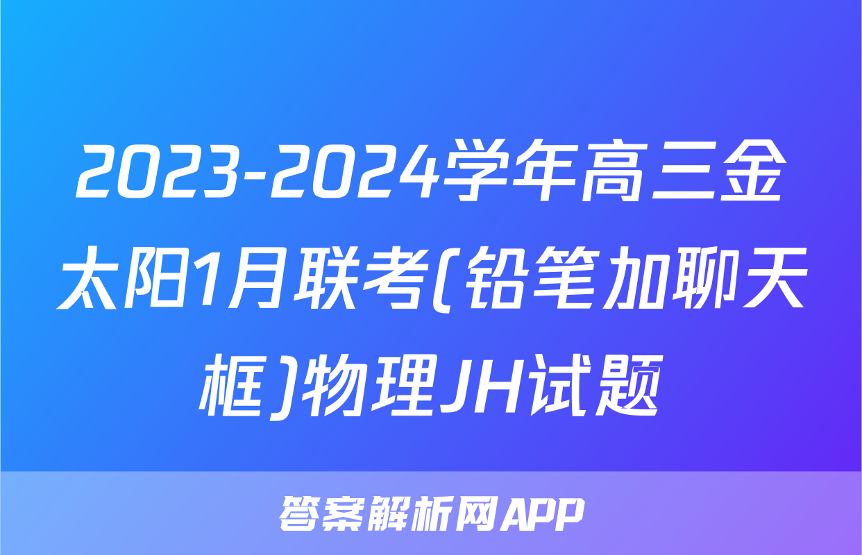 2023-2024学年高三金太阳1月联考(铅笔加聊天框)物理JH试题