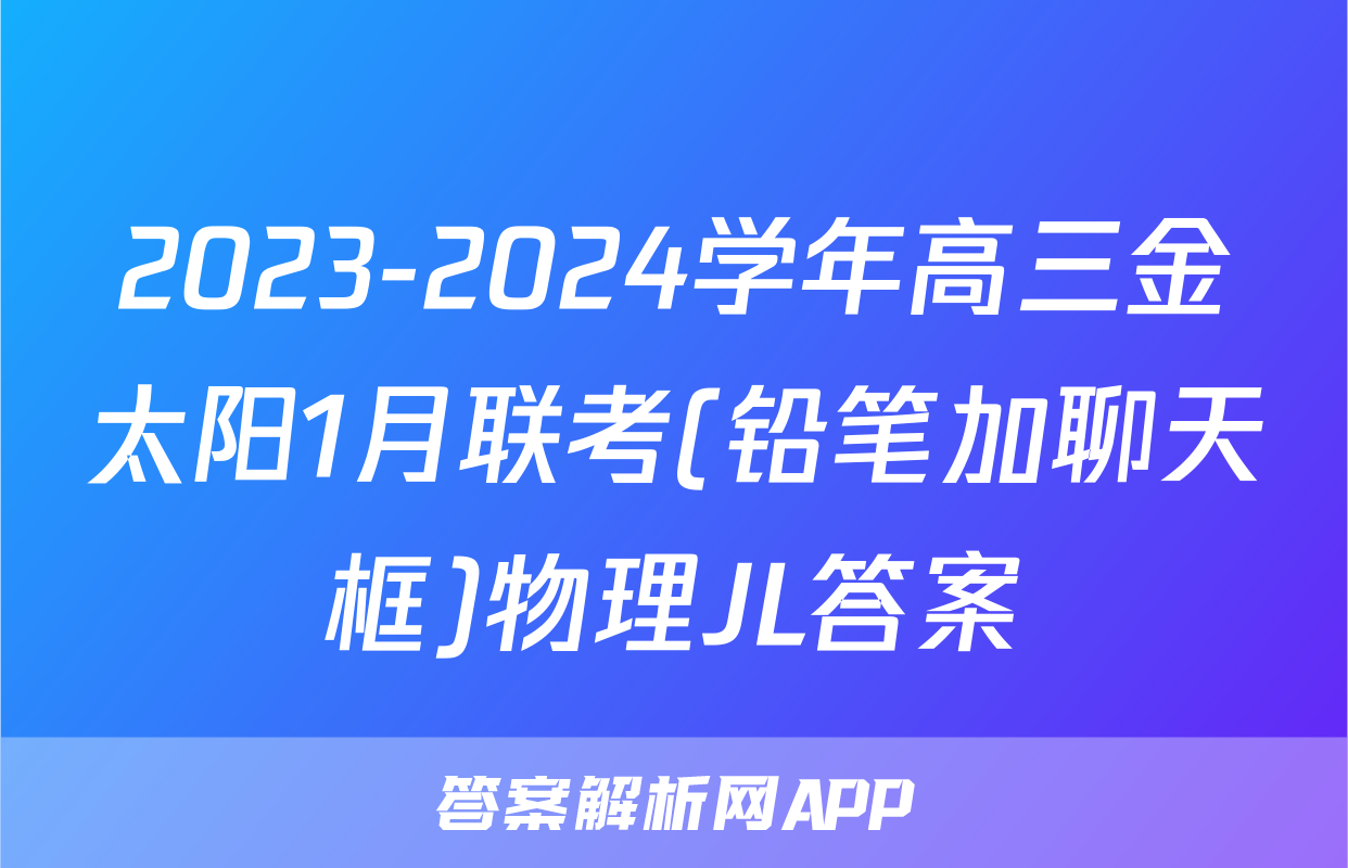 2023-2024学年高三金太阳1月联考(铅笔加聊天框)物理JL答案