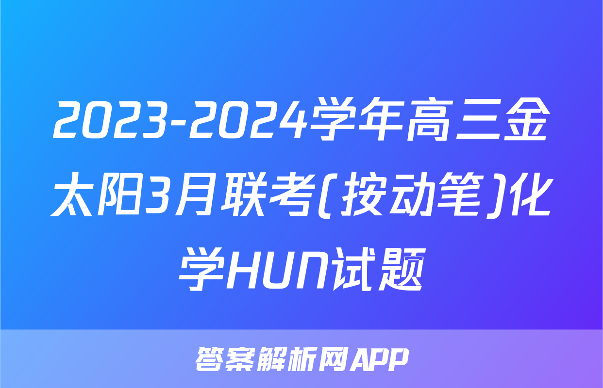 2023-2024学年高三金太阳3月联考(按动笔)化学HUN试题