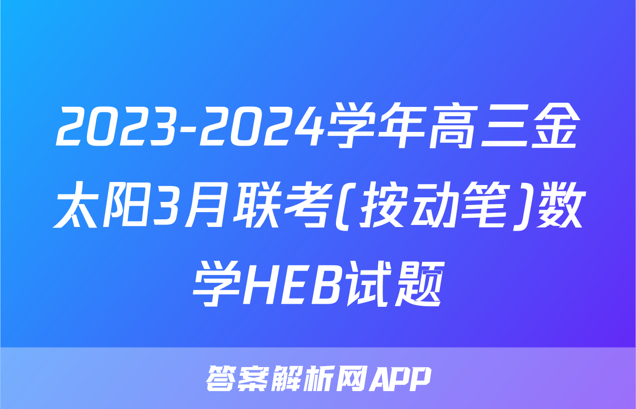 2023-2024学年高三金太阳3月联考(按动笔)数学HEB试题