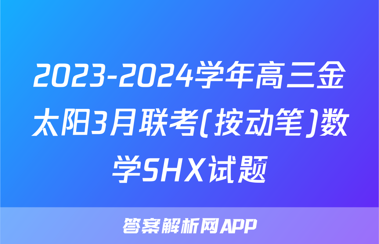 2023-2024学年高三金太阳3月联考(按动笔)数学SHX试题