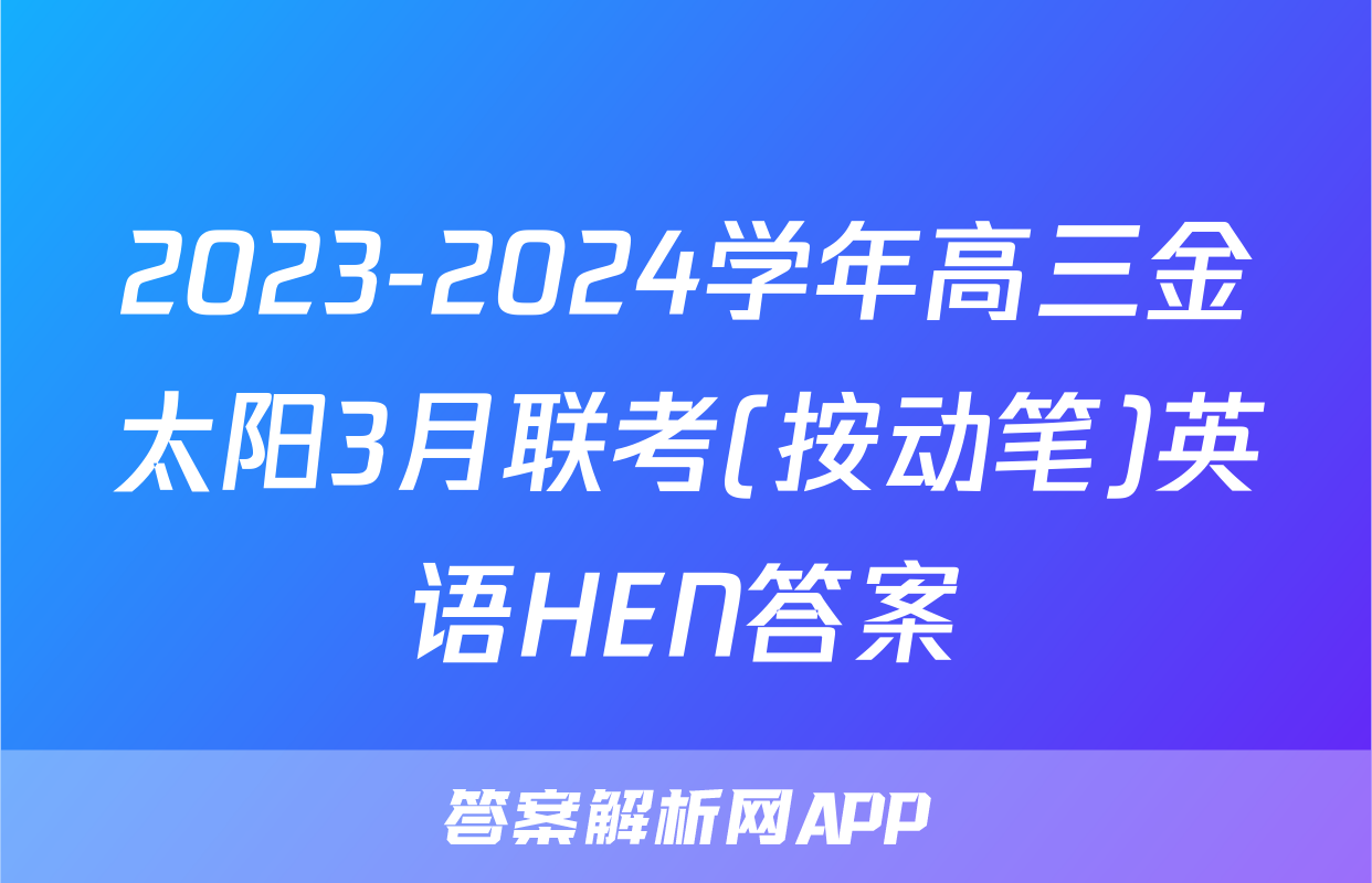 2023-2024学年高三金太阳3月联考(按动笔)英语HEN答案