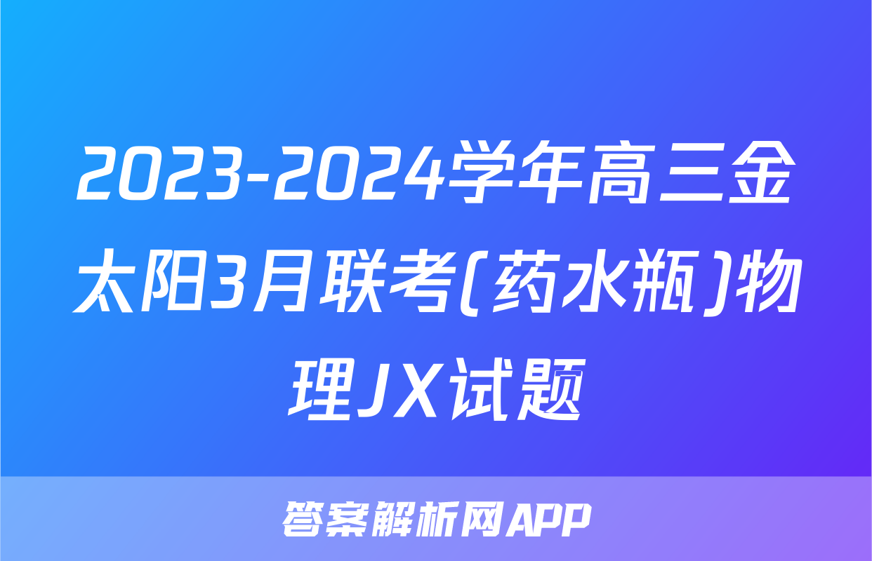 2023-2024学年高三金太阳3月联考(药水瓶)物理JX试题