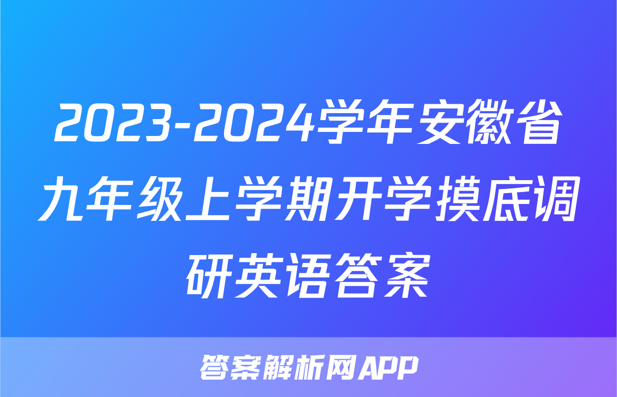 2023-2024学年安徽省九年级上学期开学摸底调研英语答案