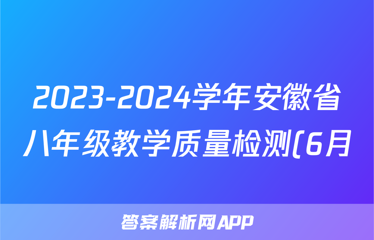 2023-2024学年安徽省八年级教学质量检测(6月)八Ⅷ答案(政治)