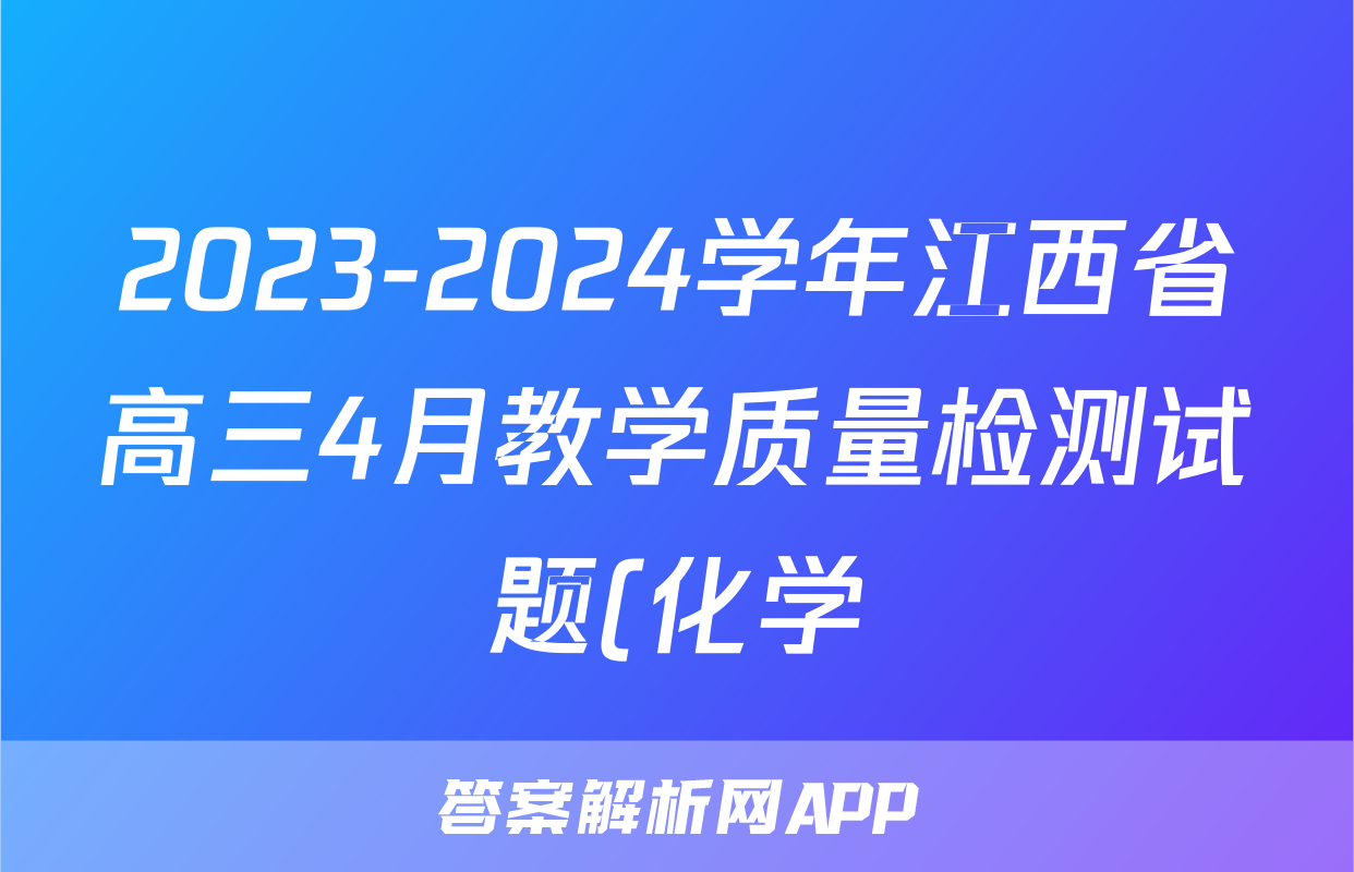 2023-2024学年江西省高三4月教学质量检测试题(化学)