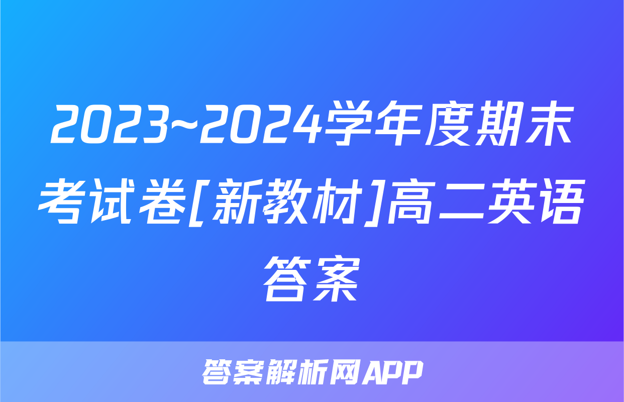 2023~2024学年度期末考试卷[新教材]高二英语答案