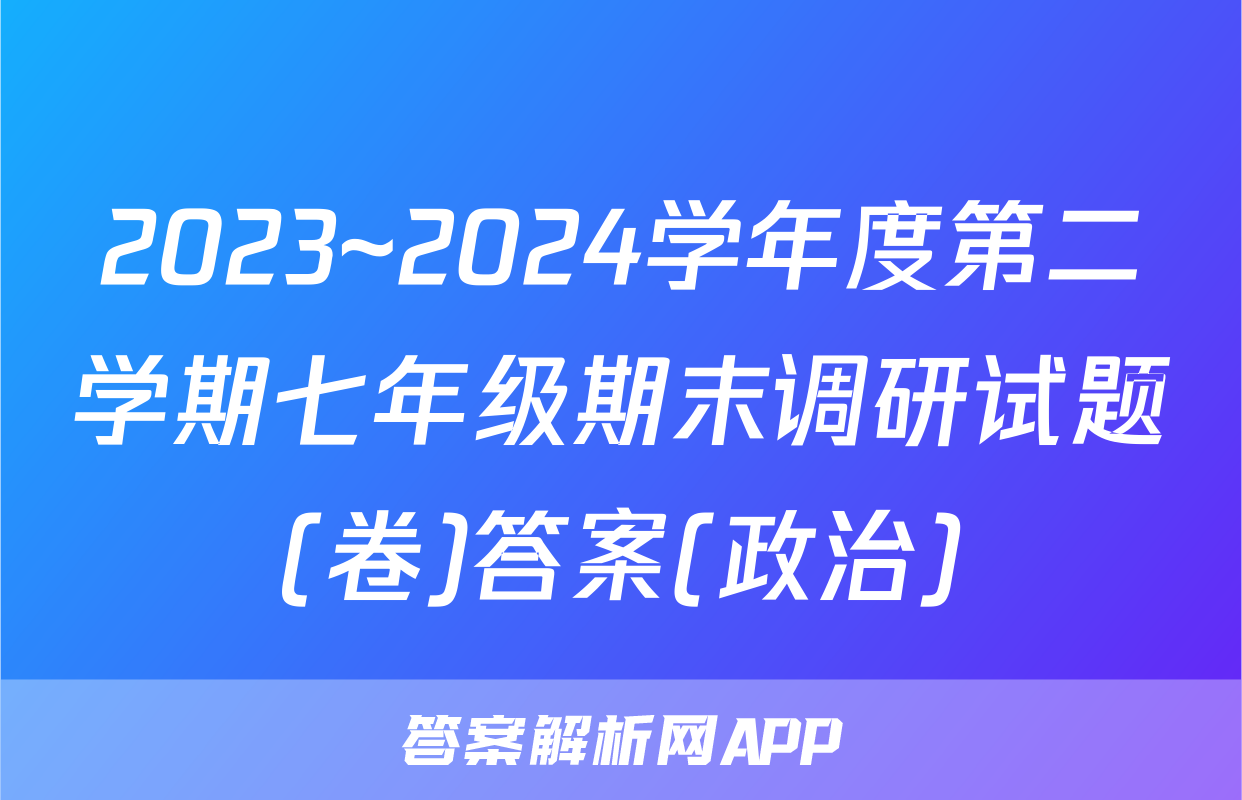 2023~2024学年度第二学期七年级期末调研试题(卷)答案(政治)
