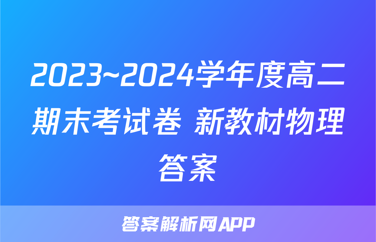 2023~2024学年度高二期末考试卷 新教材物理答案