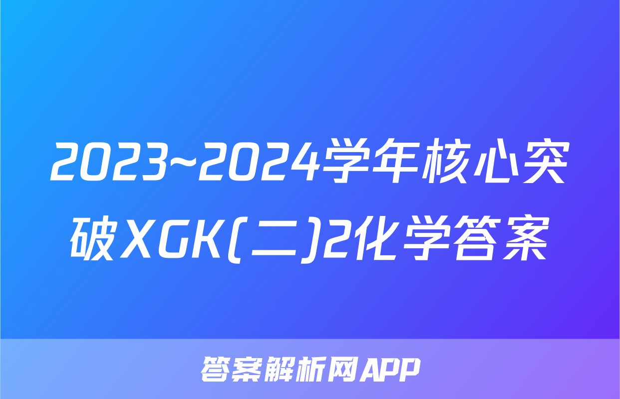 2023~2024学年核心突破XGK(二)2化学答案