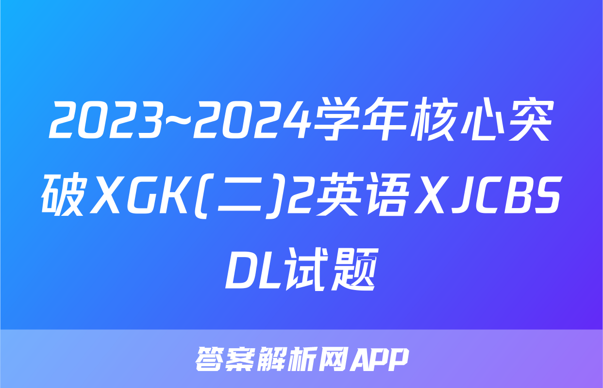 2023~2024学年核心突破XGK(二)2英语XJCBSDL试题