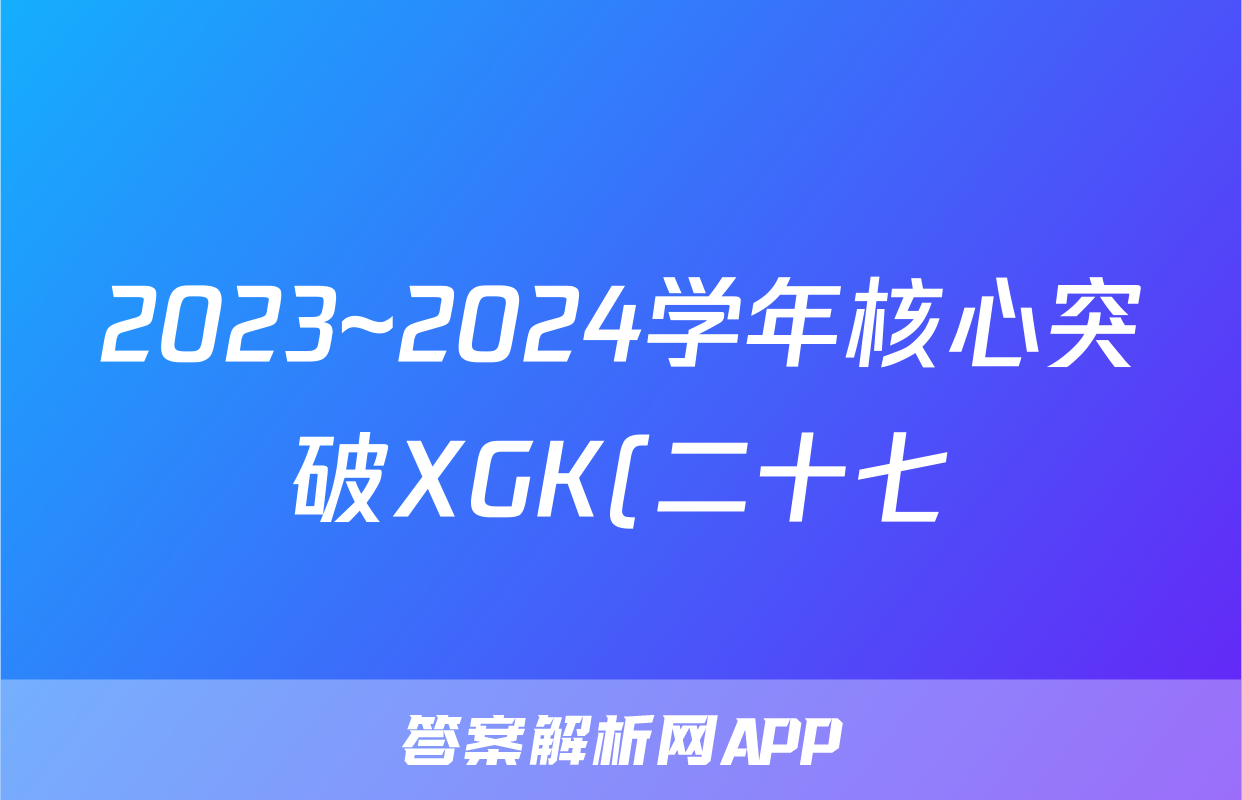 2023~2024学年核心突破XGK(二十七)27语文答案