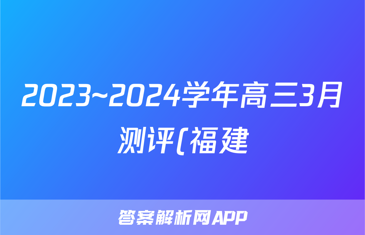 2023~2024学年高三3月测评(福建)(24470C)地理答案