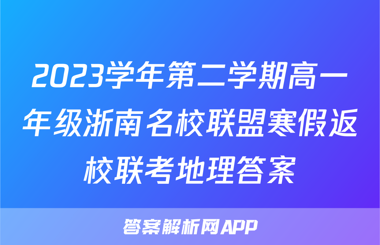 2023学年第二学期高一年级浙南名校联盟寒假返校联考地理答案