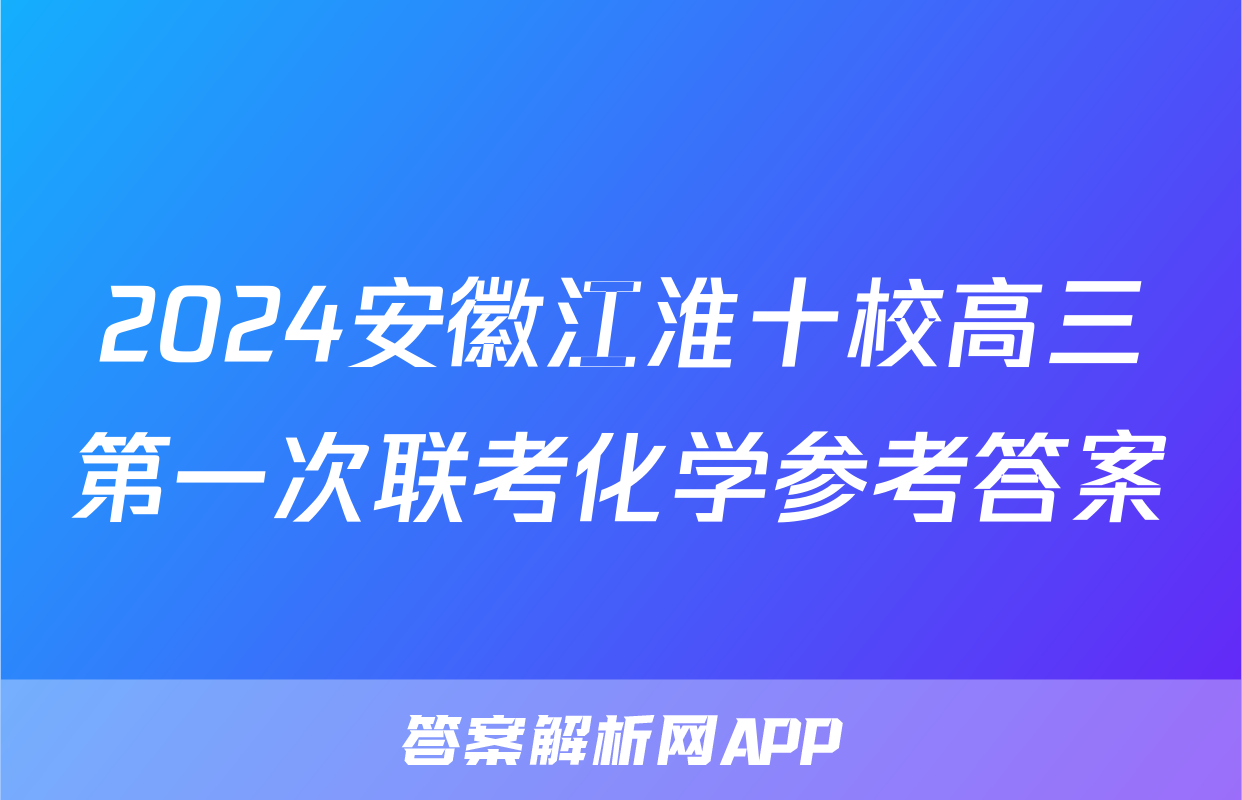 2024安徽江淮十校高三第一次联考化学参考答案