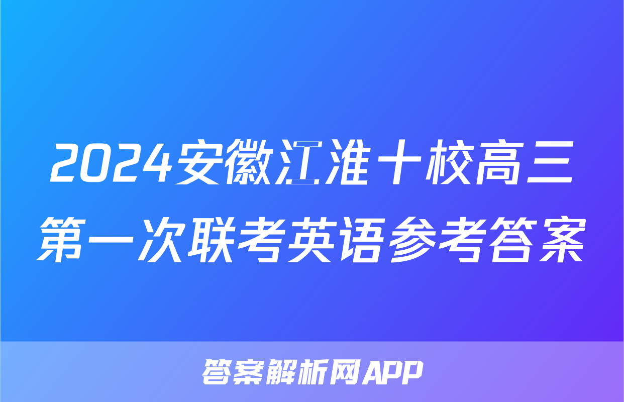 2024安徽江淮十校高三第一次联考英语参考答案