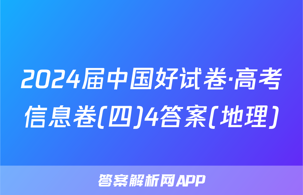 2024届中国好试卷·高考信息卷(四)4答案(地理)