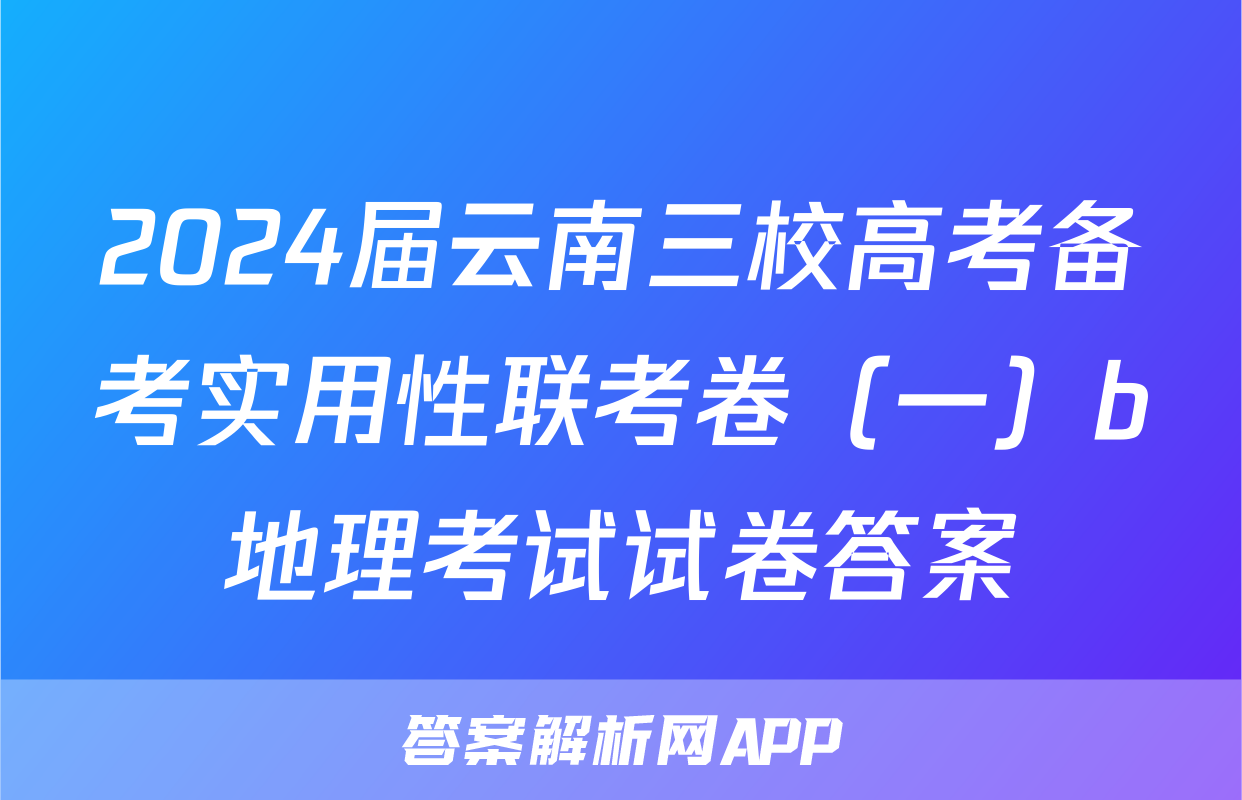 2024届云南三校高考备考实用性联考卷（一）b地理考试试卷答案