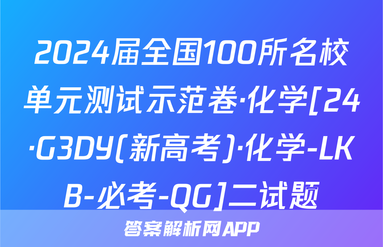 2024届全国100所名校单元测试示范卷·化学[24·G3DY(新高考)·化学-LKB-必考-QG]二试题