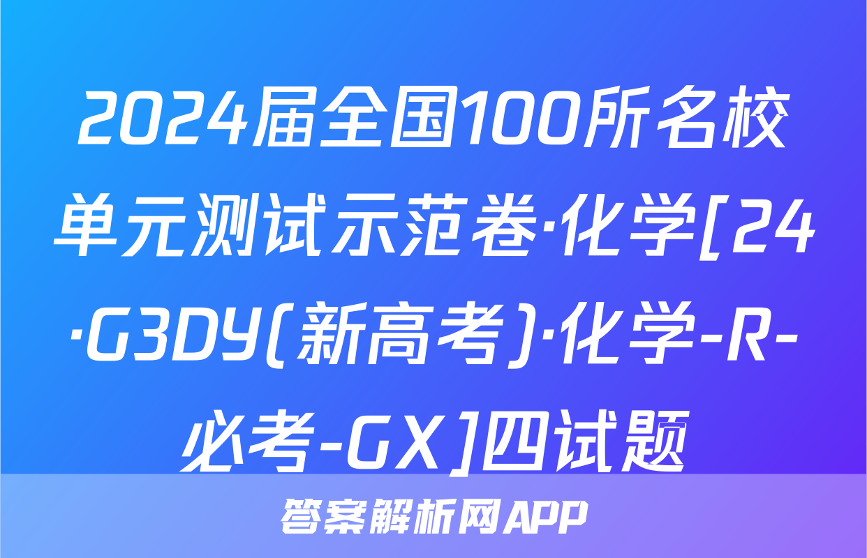 2024届全国100所名校单元测试示范卷·化学[24·G3DY(新高考)·化学-R-必考-GX]四试题