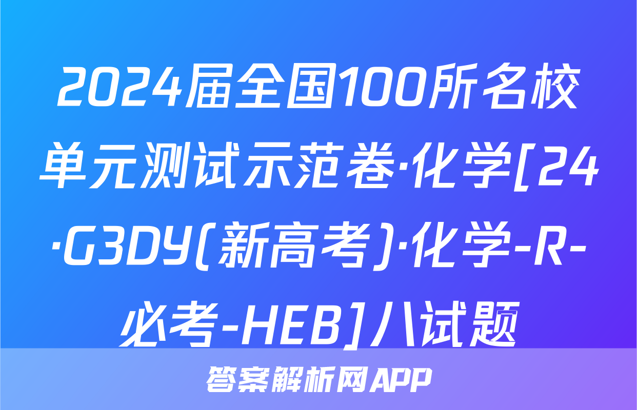 2024届全国100所名校单元测试示范卷·化学[24·G3DY(新高考)·化学-R-必考-HEB]八试题