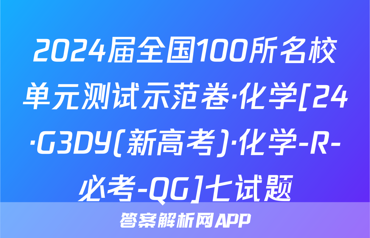 2024届全国100所名校单元测试示范卷·化学[24·G3DY(新高考)·化学-R-必考-QG]七试题