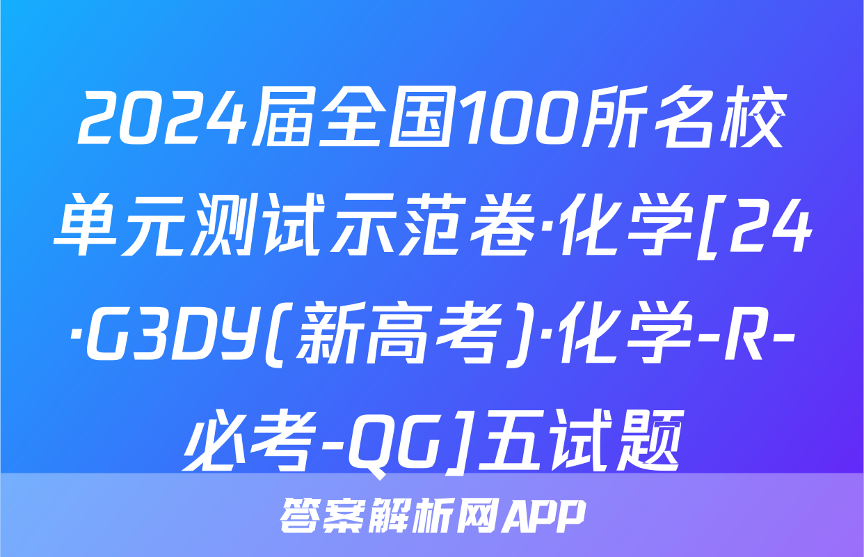 2024届全国100所名校单元测试示范卷·化学[24·G3DY(新高考)·化学-R-必考-QG]五试题