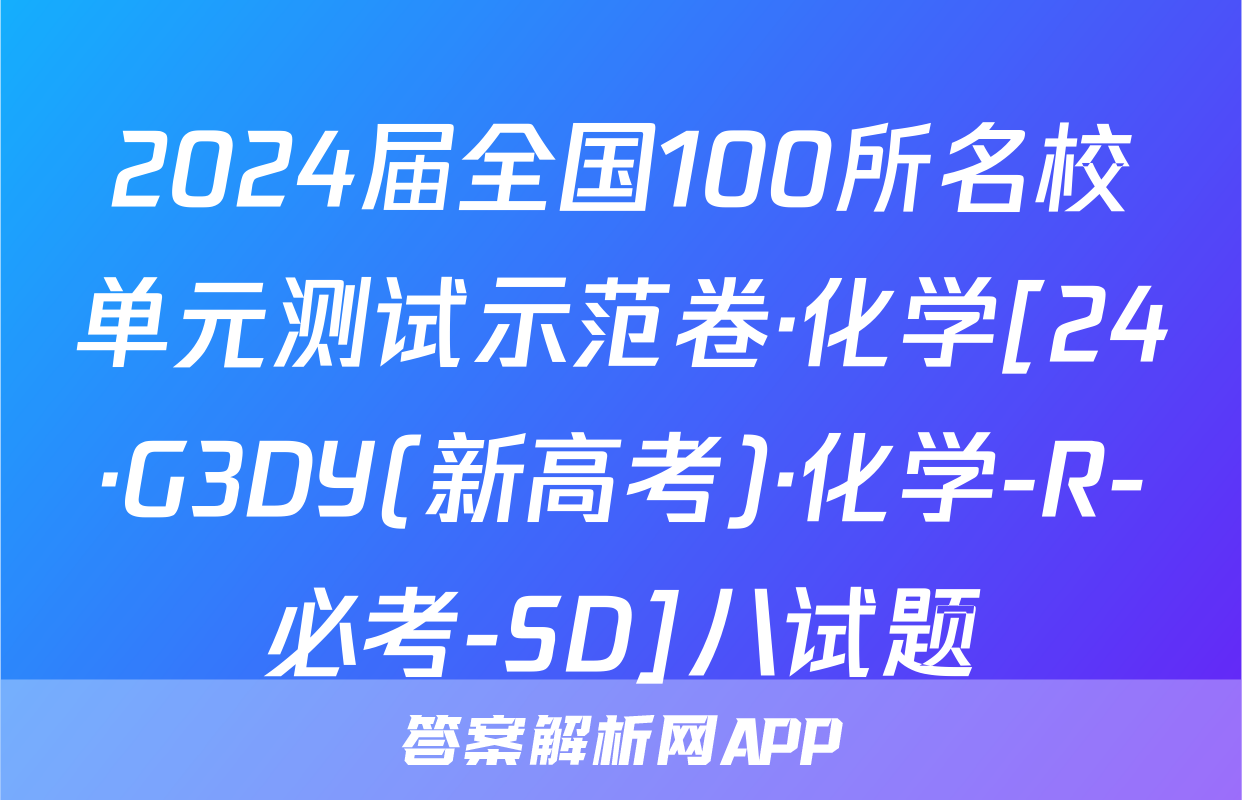 2024届全国100所名校单元测试示范卷·化学[24·G3DY(新高考)·化学-R-必考-SD]八试题