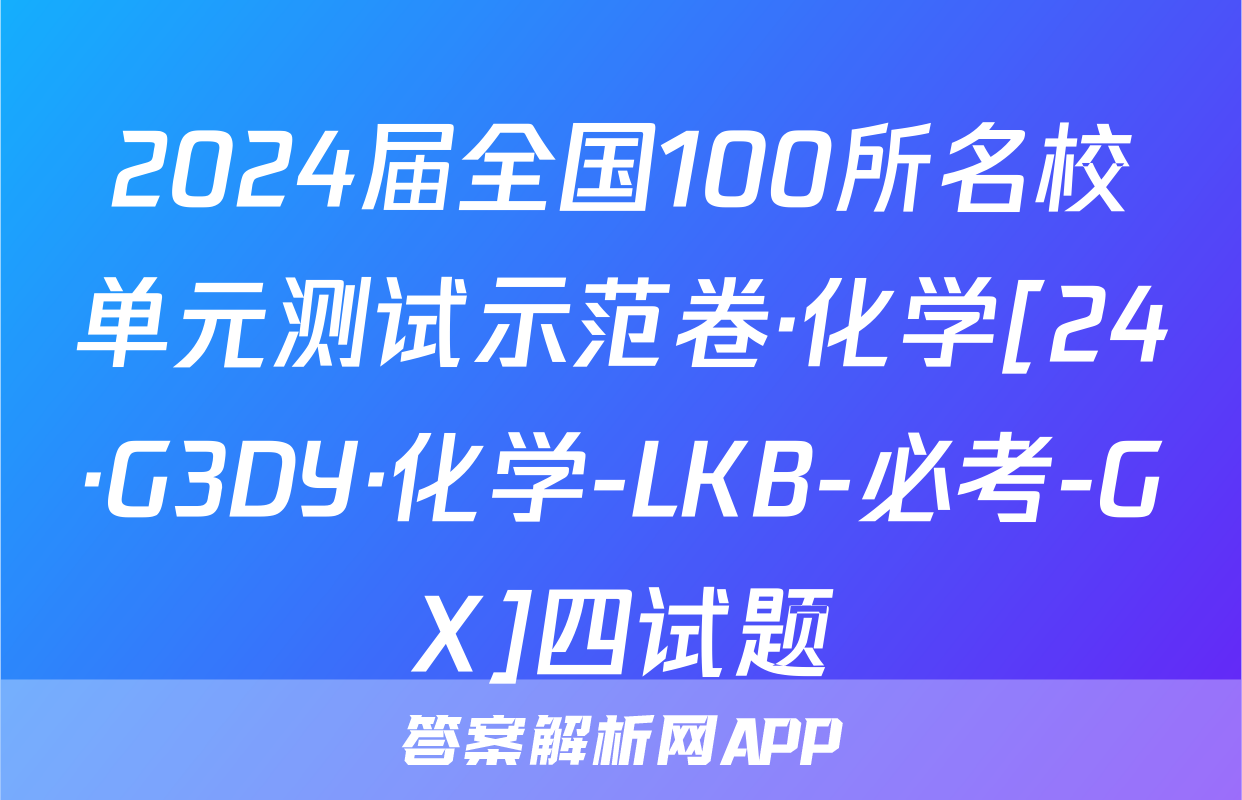 2024届全国100所名校单元测试示范卷·化学[24·G3DY·化学-LKB-必考-GX]四试题